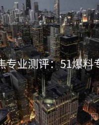 今日聚焦专业测评：51爆料专题汇编