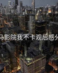 神马影院我不卡观后感分享
