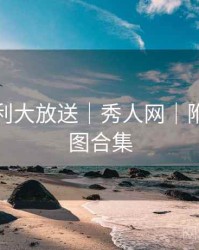 粉丝福利大放送｜秀人网｜附高清动图合集