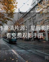 口碑佳作高清片源：星辰影院在线观看免费观影手册