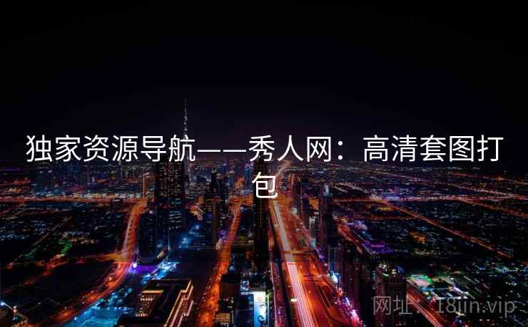 独家资源导航——秀人网：高清套图打包