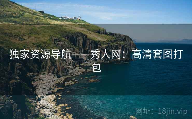 独家资源导航——秀人网：高清套图打包