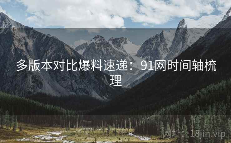 多版本对比爆料速递：91网时间轴梳理