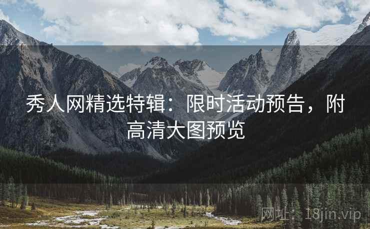 秀人网精选特辑：限时活动预告，附高清大图预览