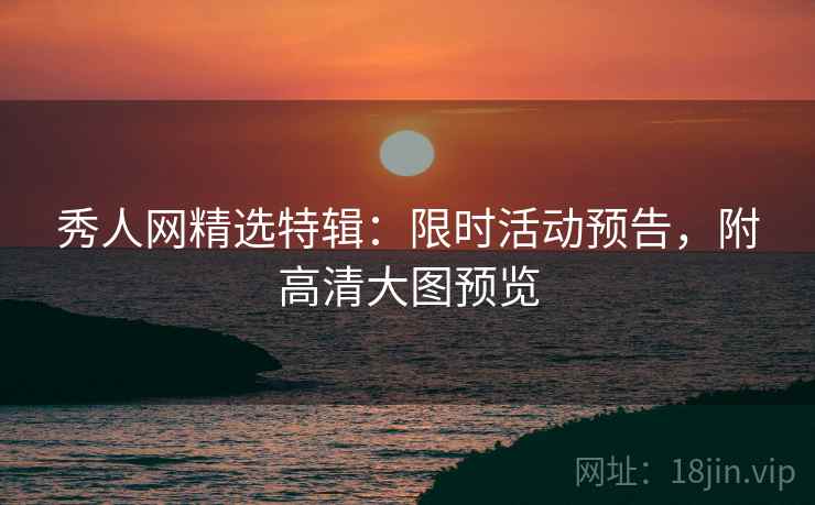 秀人网精选特辑：限时活动预告，附高清大图预览