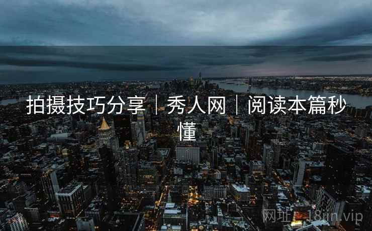 拍摄技巧分享｜秀人网｜阅读本篇秒懂