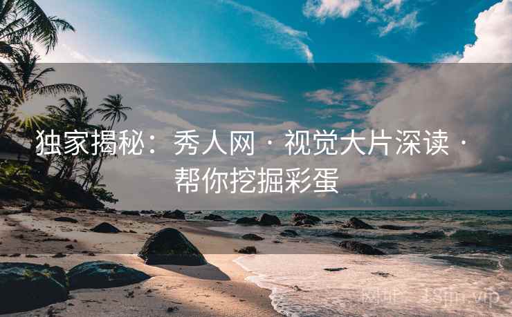 独家揭秘：秀人网 · 视觉大片深读 · 帮你挖掘彩蛋