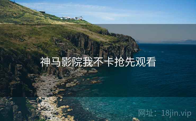 神马影院我不卡抢先观看
