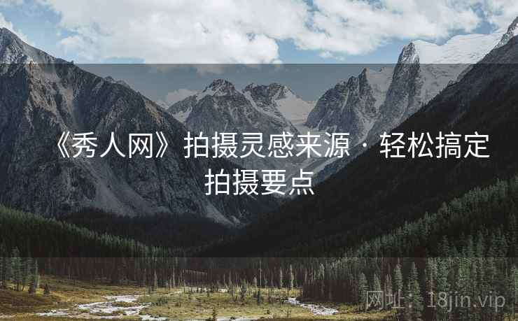 《秀人网》拍摄灵感来源 · 轻松搞定拍摄要点