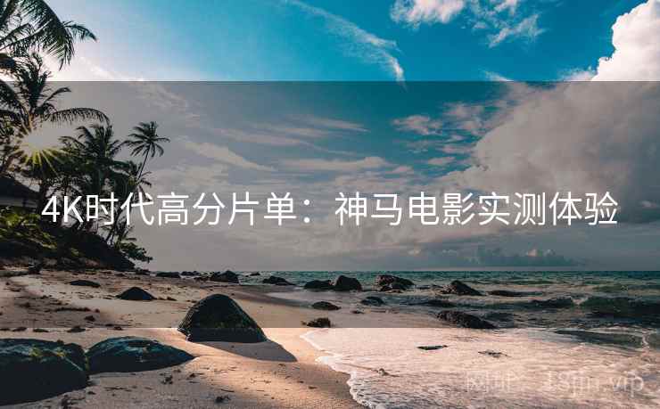 4K时代高分片单：神马电影实测体验