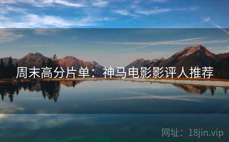 周末高分片单：神马电影影评人推荐