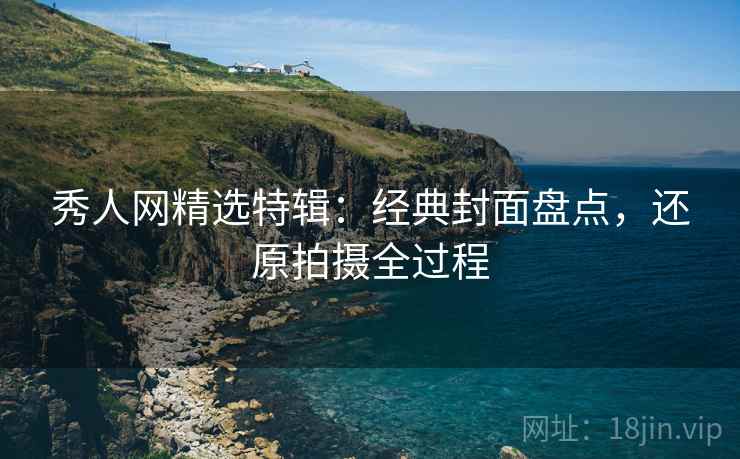 秀人网精选特辑：经典封面盘点，还原拍摄全过程