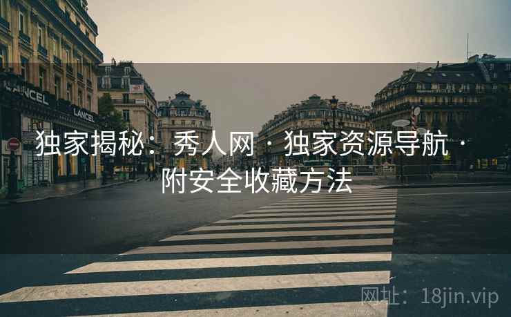 独家揭秘：秀人网 · 独家资源导航 · 附安全收藏方法