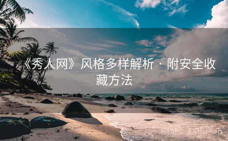 《秀人网》风格多样解析 · 附安全收藏方法