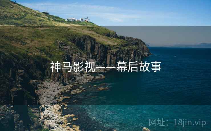 神马影视——幕后故事