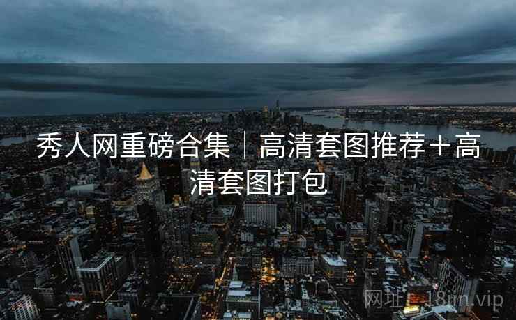 秀人网重磅合集｜高清套图推荐＋高清套图打包