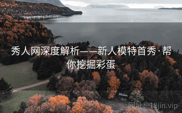 秀人网深度解析——新人模特首秀·帮你挖掘彩蛋