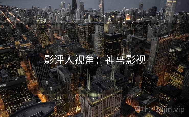 影评人视角：神马影视