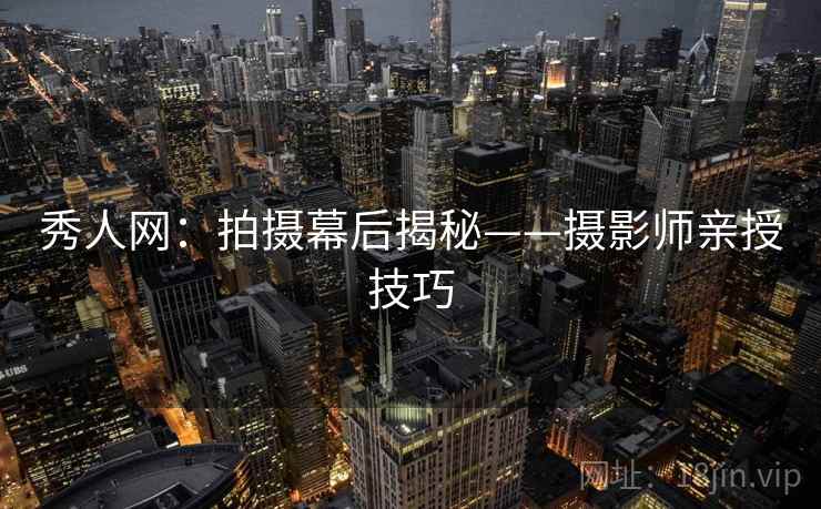 秀人网：拍摄幕后揭秘——摄影师亲授技巧