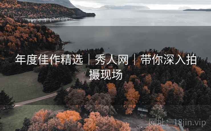 年度佳作精选｜秀人网｜带你深入拍摄现场