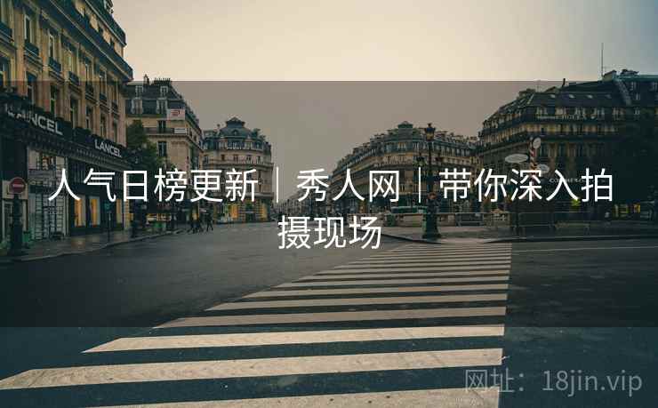 人气日榜更新｜秀人网｜带你深入拍摄现场