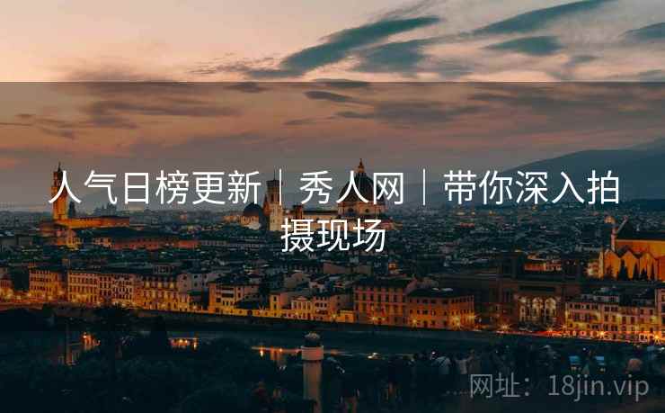 人气日榜更新｜秀人网｜带你深入拍摄现场
