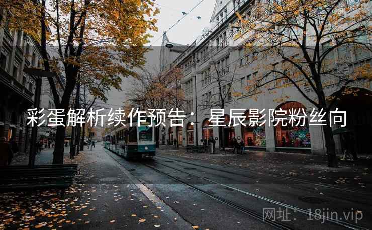 彩蛋解析续作预告：星辰影院粉丝向