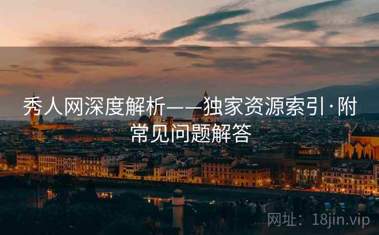 秀人网深度解析——独家资源索引·附常见问题解答