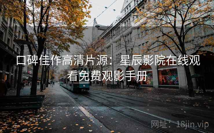 口碑佳作高清片源：星辰影院在线观看免费观影手册