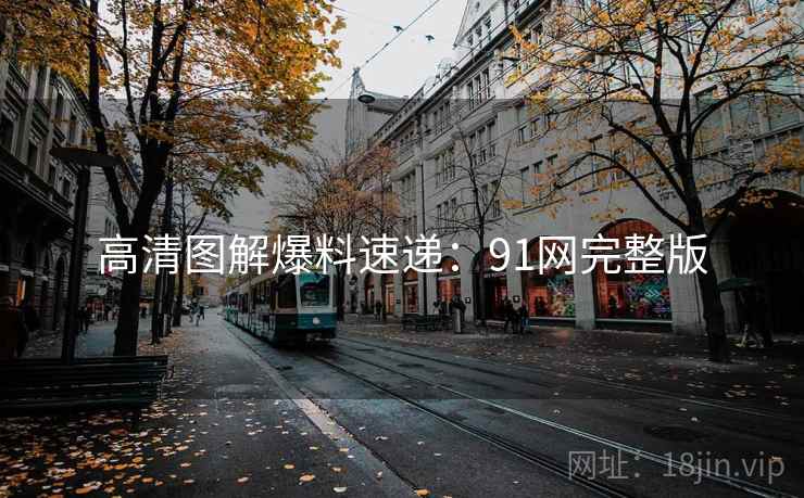 高清图解爆料速递：91网完整版