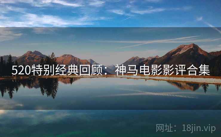 520特别经典回顾：神马电影影评合集