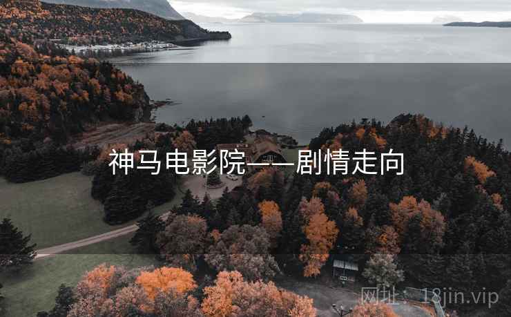 神马电影院——剧情走向