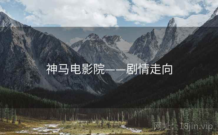 神马电影院——剧情走向