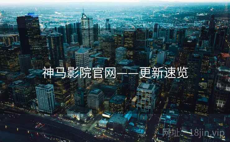 神马影院官网——更新速览
