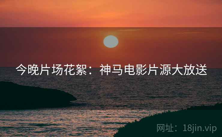 今晚片场花絮：神马电影片源大放送