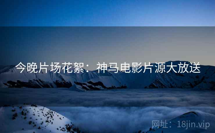 今晚片场花絮：神马电影片源大放送