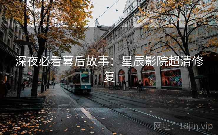 深夜必看幕后故事：星辰影院超清修复