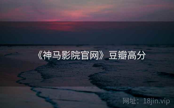 《神马影院官网》豆瓣高分