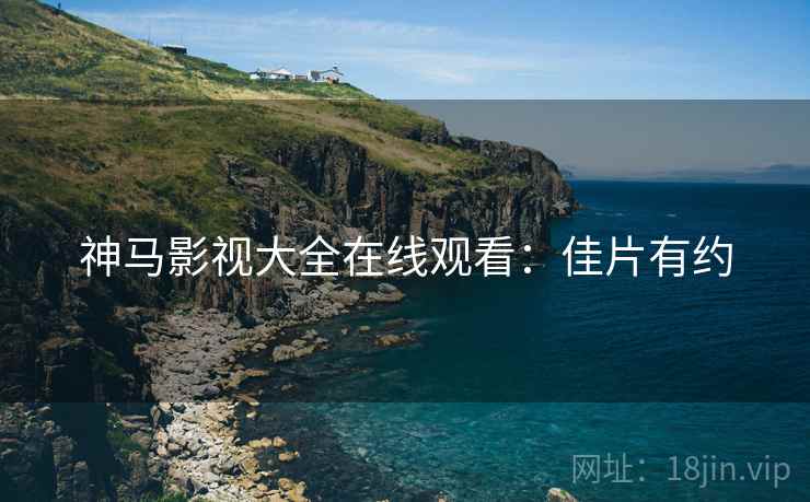 神马影视大全在线观看：佳片有约