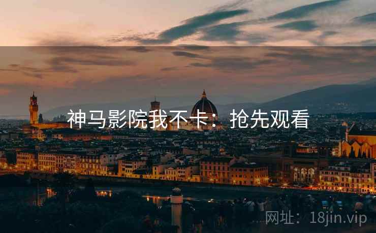 神马影院我不卡：抢先观看