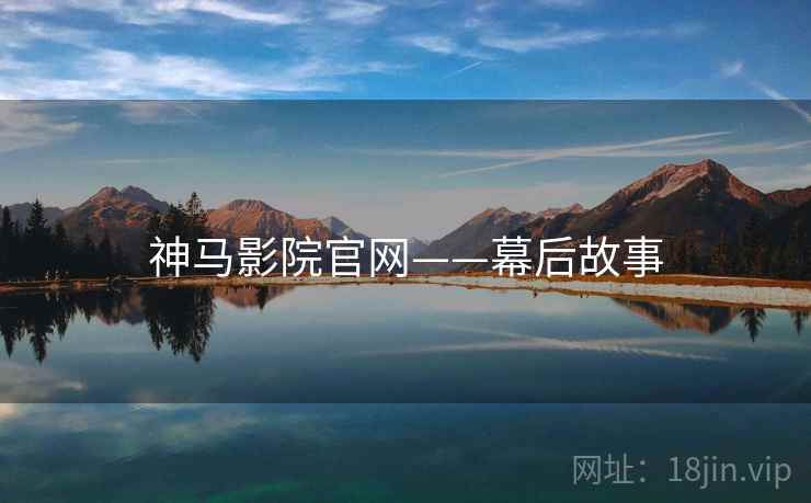 神马影院官网——幕后故事