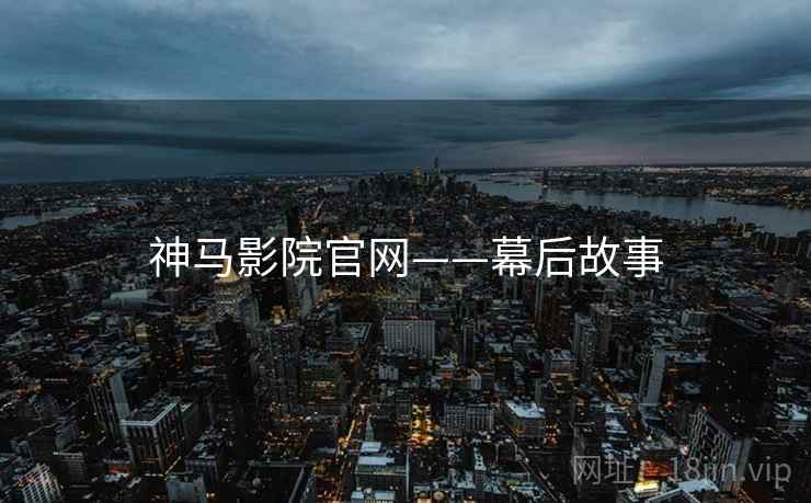 神马影院官网——幕后故事