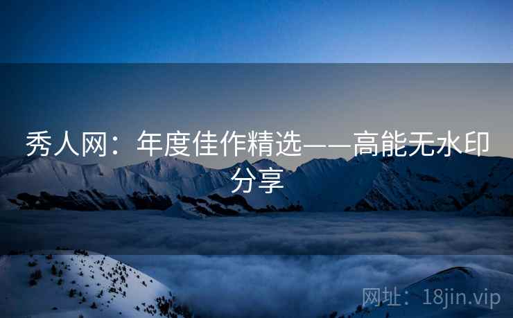 秀人网：年度佳作精选——高能无水印分享
