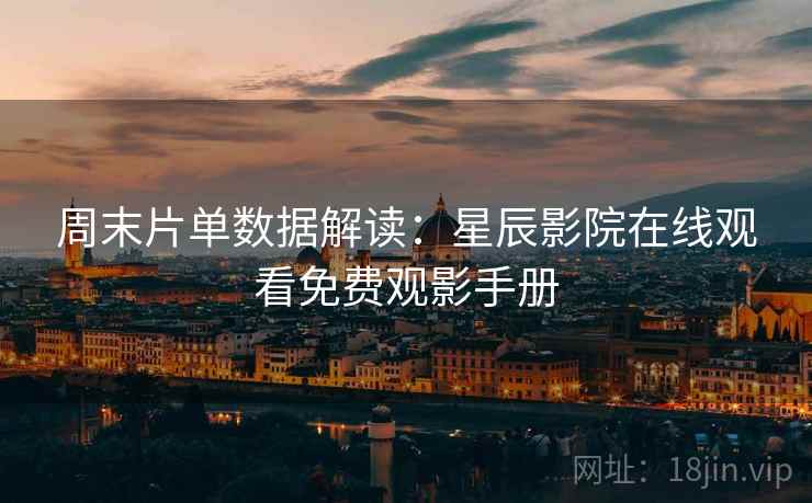 周末片单数据解读：星辰影院在线观看免费观影手册