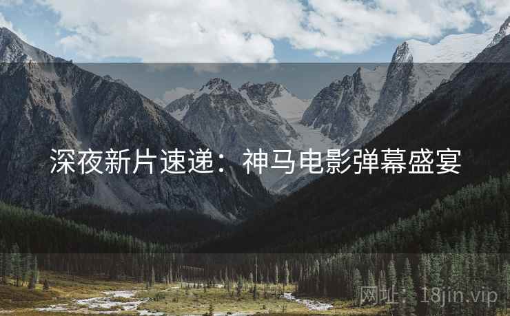 深夜新片速递：神马电影弹幕盛宴