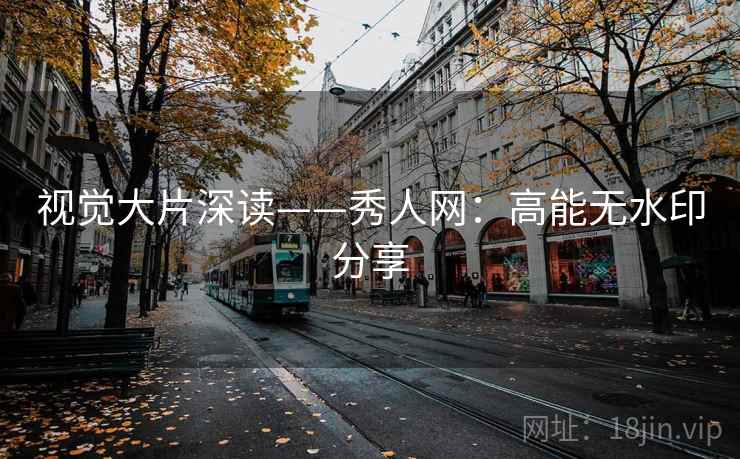 视觉大片深读——秀人网：高能无水印分享