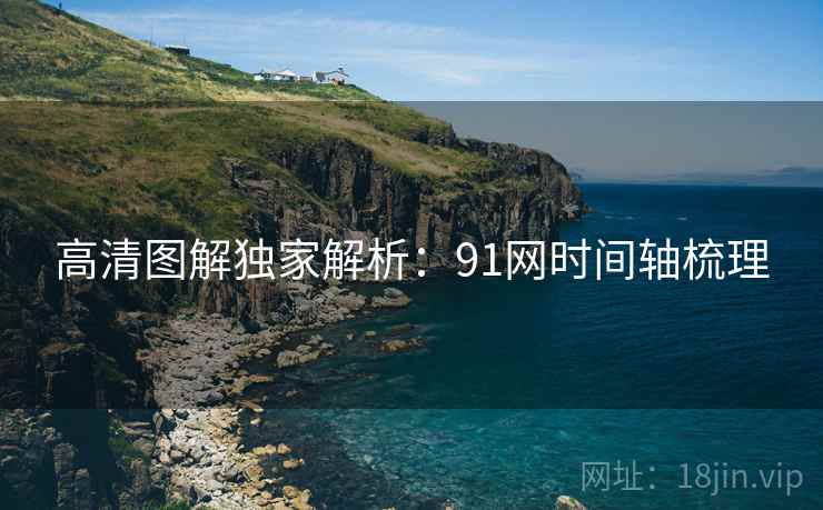 高清图解独家解析：91网时间轴梳理