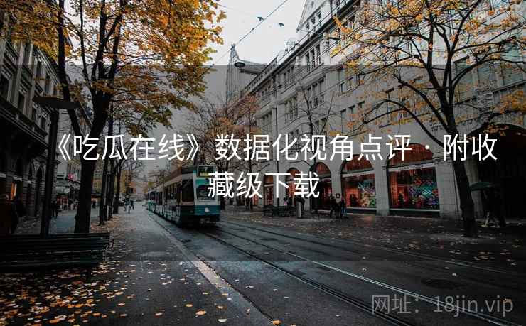 《吃瓜在线》数据化视角点评 · 附收藏级下载
