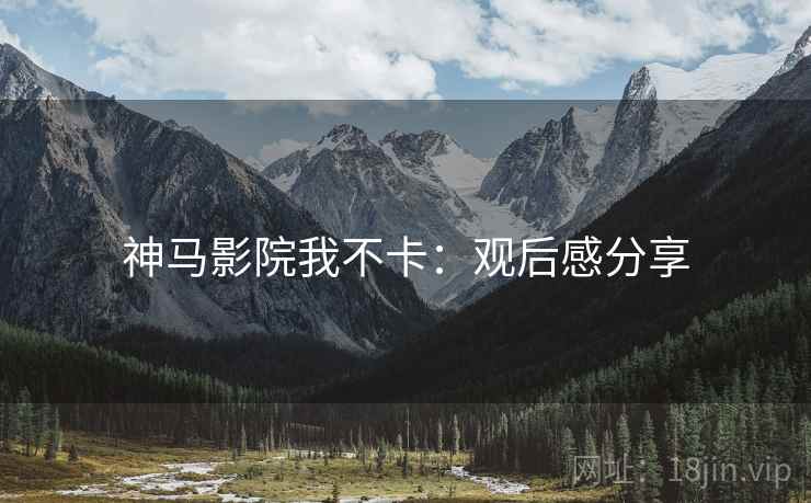 神马影院我不卡：观后感分享