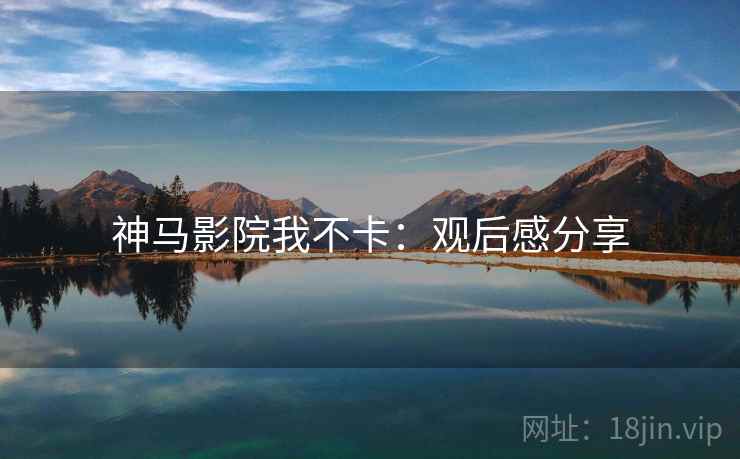 神马影院我不卡：观后感分享